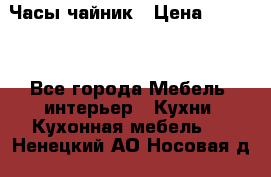 Часы-чайник › Цена ­ 3 000 - Все города Мебель, интерьер » Кухни. Кухонная мебель   . Ненецкий АО,Носовая д.